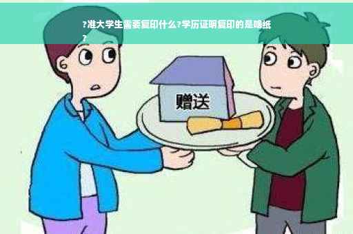 ?准大学生需要复印什么?学历证明复印的是啥纸
?