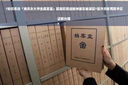 ?如何看待「南京女大学生遇害案」因案犯提请精神鉴定被退回?景洪市教育局学历证明办理
?
