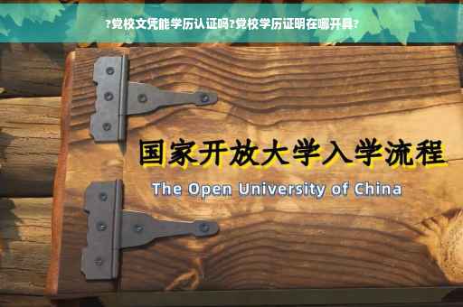 ?党校文凭能学历认证吗?党校学历证明在哪开具?