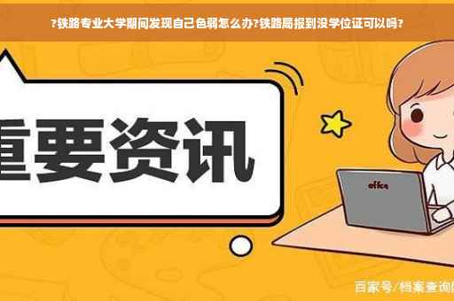 ?铁路专业大学期间发现自己色弱怎么办?铁路局报到没学位证可以吗?