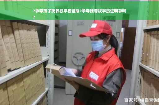 ?争夺孩子抚养权学校证明?争夺抚养权学历证明算吗
?