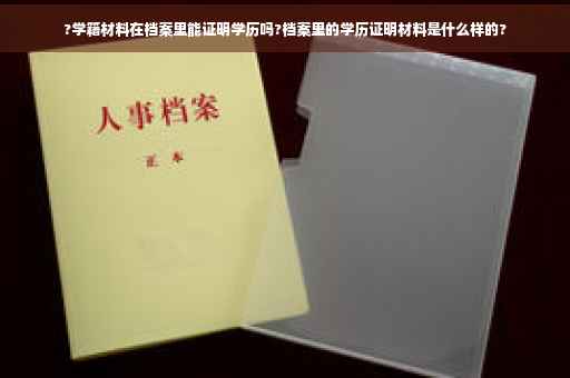 ?学籍材料在档案里能证明学历吗?档案里的学历证明材料是什么样的?