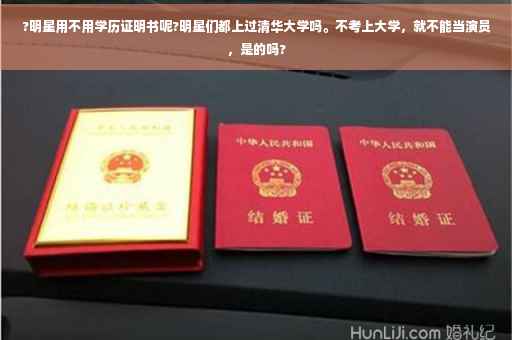 ?明星用不用学历证明书呢?明星们都上过清华大学吗。不考上大学，就不能当演员，是的吗?
