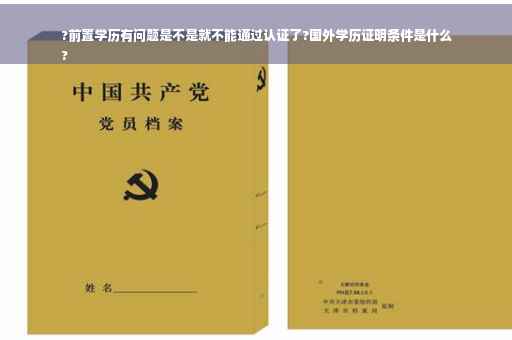?前置学历有问题是不是就不能通过认证了?国外学历证明条件是什么
?