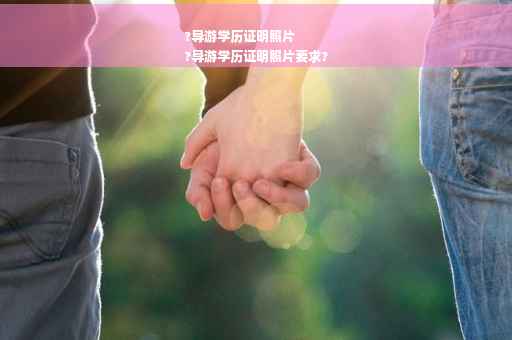 ?导游学历证明照片
?导游学历证明照片要求?