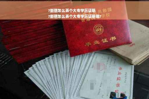 ?新疆怎么弄个大专学历证明
?新疆怎么弄个大专学历证明呢?