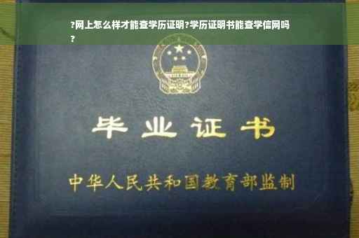 ?网上怎么样才能查学历证明?学历证明书能查学信网吗
?