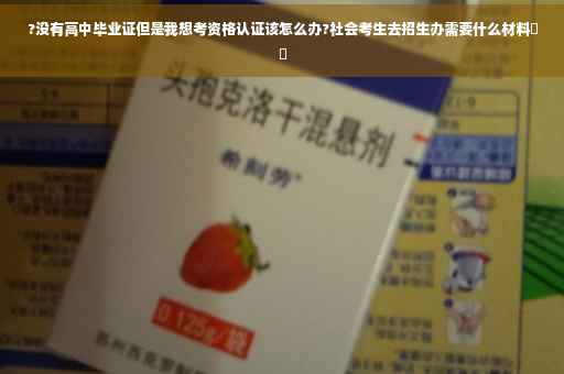 ?没有高中毕业证但是我想考资格认证该怎么办?社会考生去招生办需要什么材料⚡️