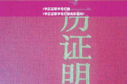 ?学历证明学号打错
?学历证明学号打错有影响吗?
