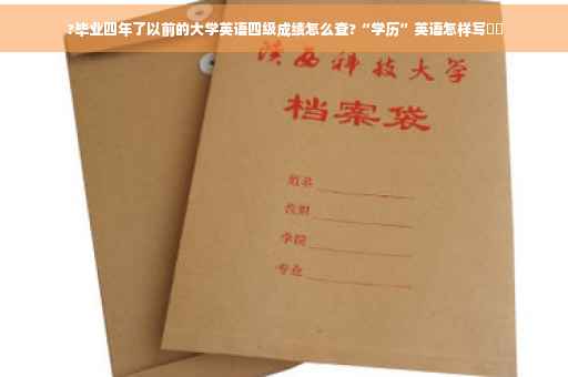 ?毕业四年了以前的大学英语四级成绩怎么查?“学历”英语怎样写⚡️
