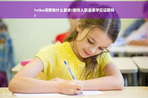 ?nike招聘有什么要求?耐克入职需要学历证明吗
?