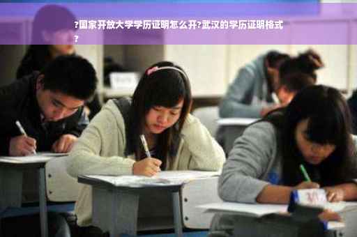 ?国家开放大学学历证明怎么开?武汉的学历证明格式
?