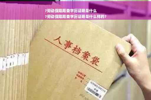 ?劳动保障局查学历证明是什么
?劳动保障局查学历证明是什么样的?