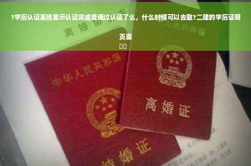 ?学历认证系统显示认证完成是通过认证了么，什么时候可以去取?二建的学历证明页面
⚡️