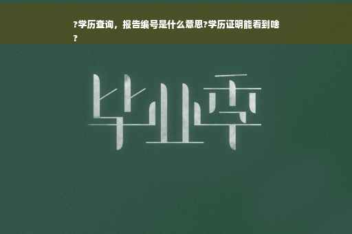 ?学历查询，报告编号是什么意思?学历证明能看到啥
?