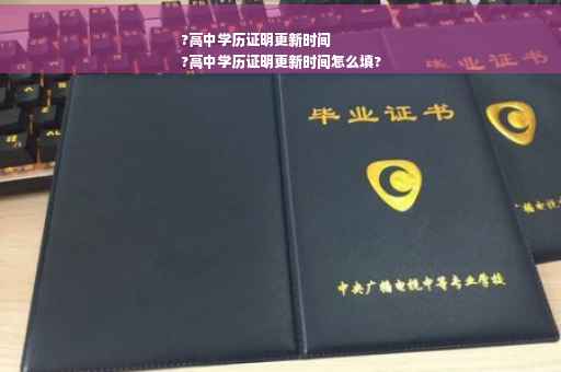 ?高中学历证明更新时间
?高中学历证明更新时间怎么填?