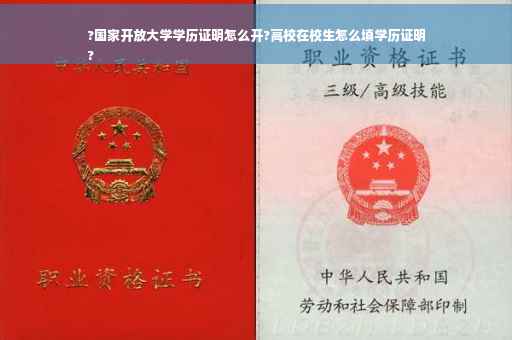 ?国家开放大学学历证明怎么开?高校在校生怎么填学历证明
?