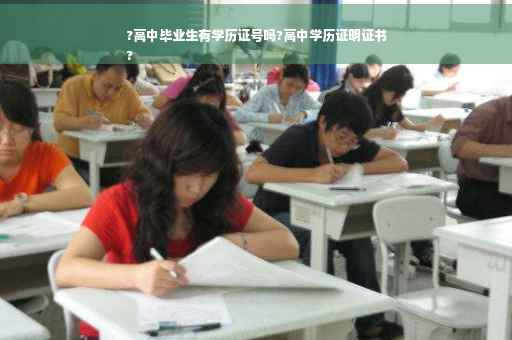 ?高中毕业生有学历证号吗?高中学历证明证书
? ?高中毕业生有学历证号吗?高中学历证明证书
?