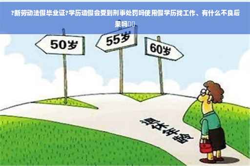 ?新劳动法假毕业证?学历造假会受到刑事处罚吗使用假学历找工作、有什么不良后果吗⚡️