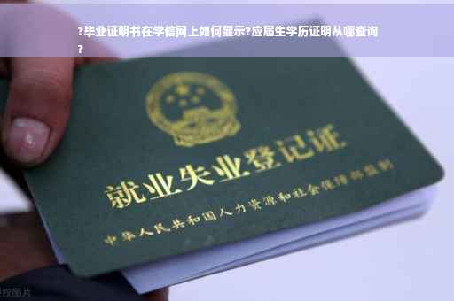 ?毕业证明书在学信网上如何显示?应届生学历证明从哪查询
?