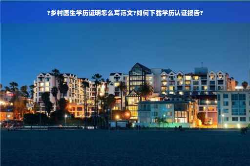 ?乡村医生学历证明怎么写范文?如何下载学历认证报告?