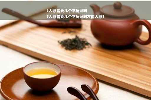 ?入职需要几个学历证明
?入职需要几个学历证明才能入职?