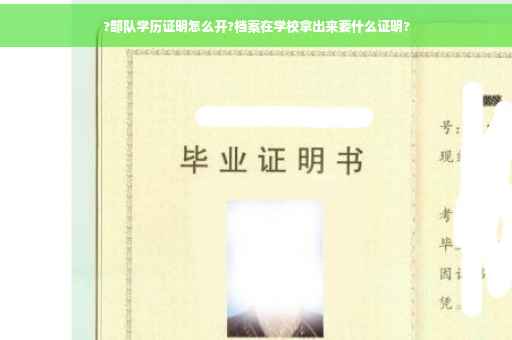 ?部队学历证明怎么开?档案在学校拿出来要什么证明?