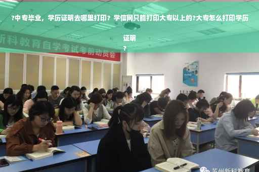 ?中专毕业，学历证明去哪里打印？学信网只能打印大专以上的?大专怎么打印学历证明
?