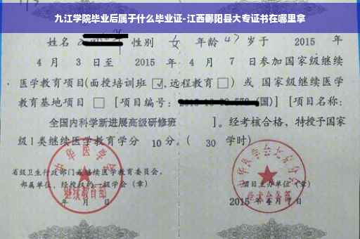 九江学院毕业后属于什么毕业证-江西鄱阳县大专证书在哪里拿