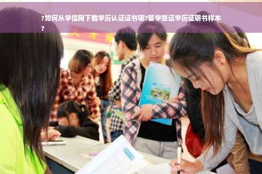 ?如何从学信网下载学历认证证书呢?留学签证学历证明书样本
?