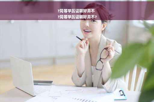 ?同等学历证明好开不
?同等学历证明好开不?