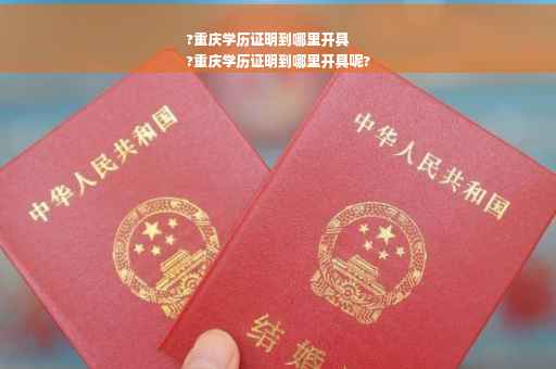?重庆学历证明到哪里开具
?重庆学历证明到哪里开具呢?