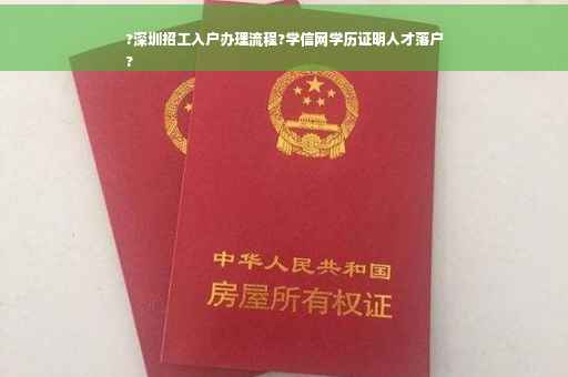 ?深圳招工入户办理流程?学信网学历证明人才落户
?