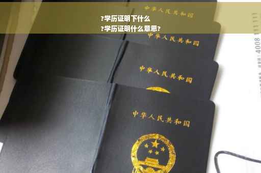 ?学历证明下什么
?学历证明什么意思?