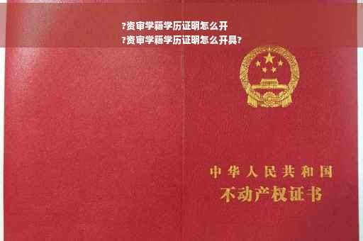 ?资审学籍学历证明怎么开
?资审学籍学历证明怎么开具?