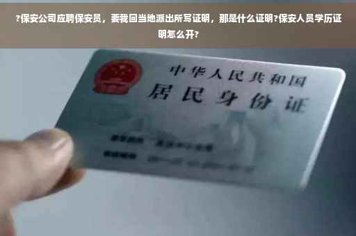 ?保安公司应聘保安员，要我回当地派出所写证明，那是什么证明?保安人员学历证明怎么开?