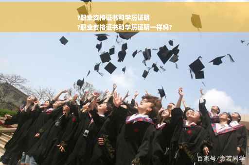 ?职业资格证书和学历证明
?职业资格证书和学历证明一样吗?