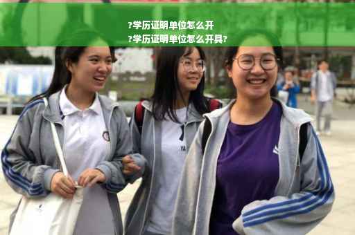 ?学历证明单位怎么开
?学历证明单位怎么开具?