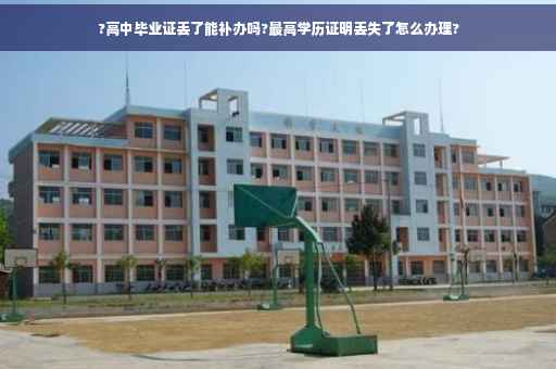 ?高中毕业证丢了能补办吗?最高学历证明丢失了怎么办理?