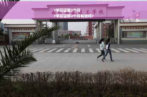 ?学历证明2个月
?学历证明2个月有效吗?