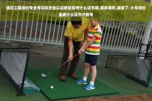 请问工程造价专业专科在毕业以后都能报考什么证书呢,越多越好,谢谢了-大专造价需要什么证书才能考