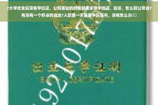 ?大学毕业后没有学位证，公司面试的时候却要求带学位证，应该，怎么和公司说?有没有一个好点的说法?入职第一天需要学历证书，没有怎么办⚡️