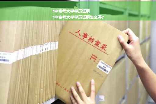 ?中专考大学学历证明
?中专考大学学历证明怎么开?
