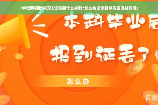 ?学信网领取学历认证需要什么材料?怎么快速拿到学历证明材料呢?