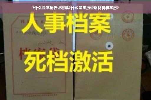 ?什么是学历佐证材料?什么是学历证明材料和学历?