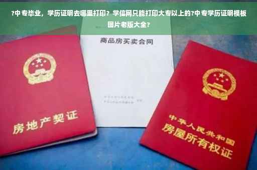 ?中专毕业，学历证明去哪里打印？学信网只能打印大专以上的?中专学历证明模板图片老版大全?