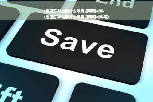 ?出国留学需要什么学历证明和材料
?出国留学需要什么学历证明和材料呢?