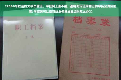 ?2000年以前的大学毕业证，学信网上查不到，那我如何证明自己的学历是真实的呢?学信网可以查到毕业但没毕业证书怎么办⚡️