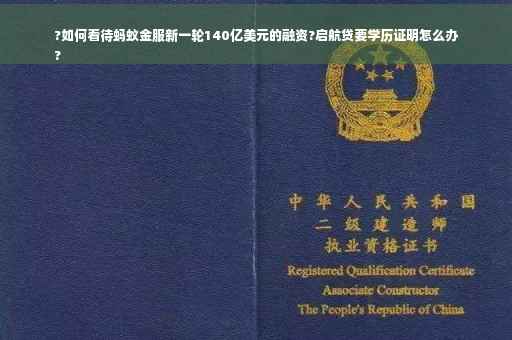 ?如何看待蚂蚁金服新一轮140亿美元的融资?启航贷要学历证明怎么办
?