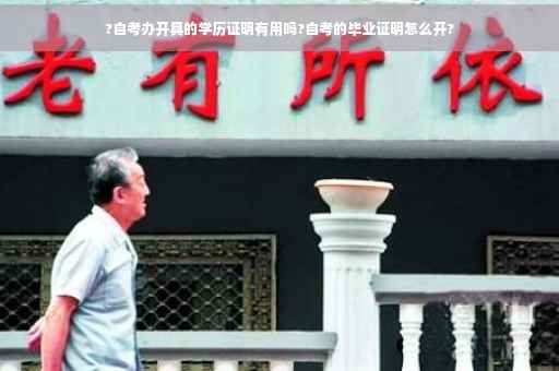 ?自考办开具的学历证明有用吗?自考的毕业证明怎么开?